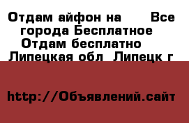 Отдам айфон на 32 - Все города Бесплатное » Отдам бесплатно   . Липецкая обл.,Липецк г.